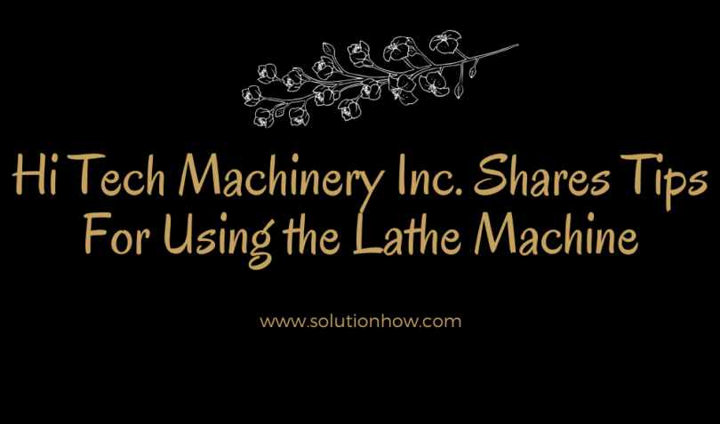 Hi Tech Machinery Inc. Shares Tips For Using the Lathe Machine