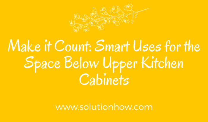 Make it Count Smart Uses for the Space Below Upper Kitchen Cabinets