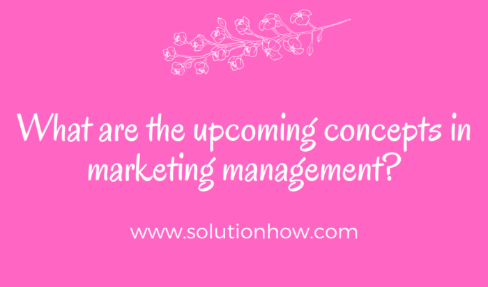 What are the upcoming concepts in marketing management