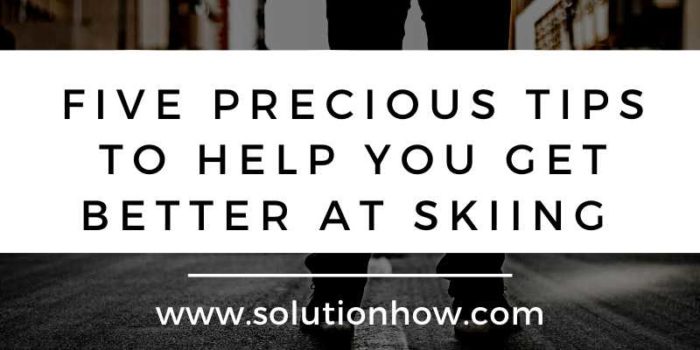 Five Precious Tips to Help You Get Better At Skiing 