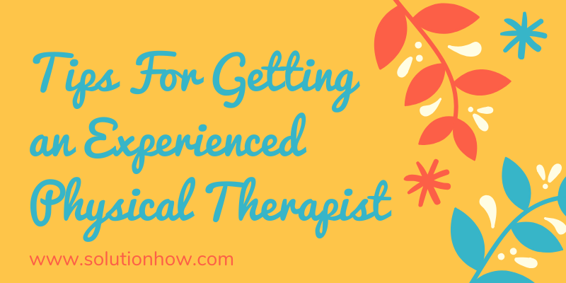 Tips For Getting an Experienced Physical Therapist