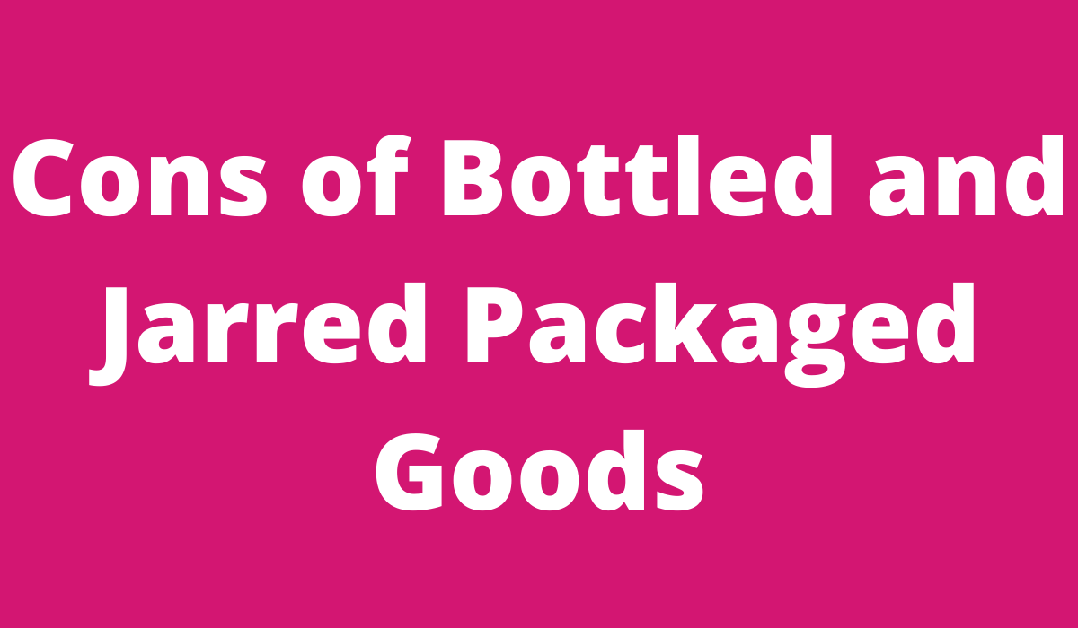 Cons of bottled and jarred packaged goods