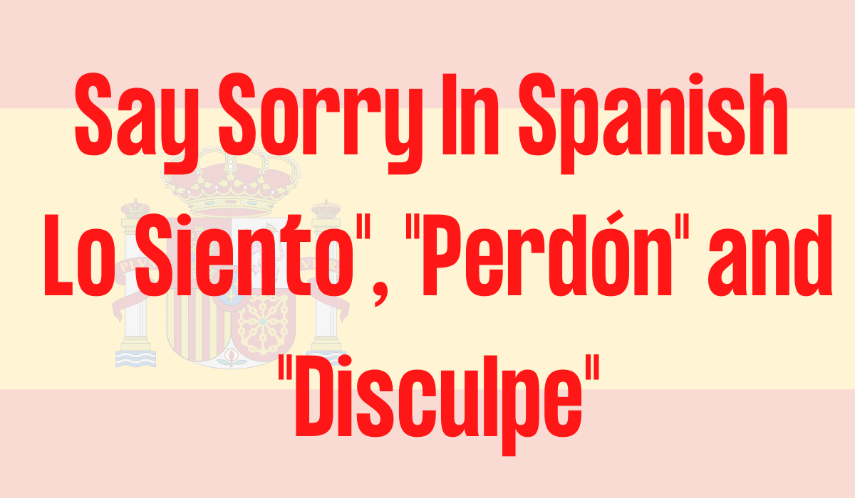 Say Sorry In Spanish Lo Siento", "Perdón" and "Disculpe"