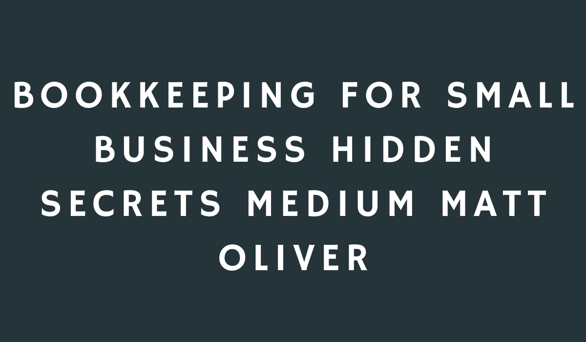 Bookkeeping For Small Business Hidden Secrets Medium Matt Oliver 