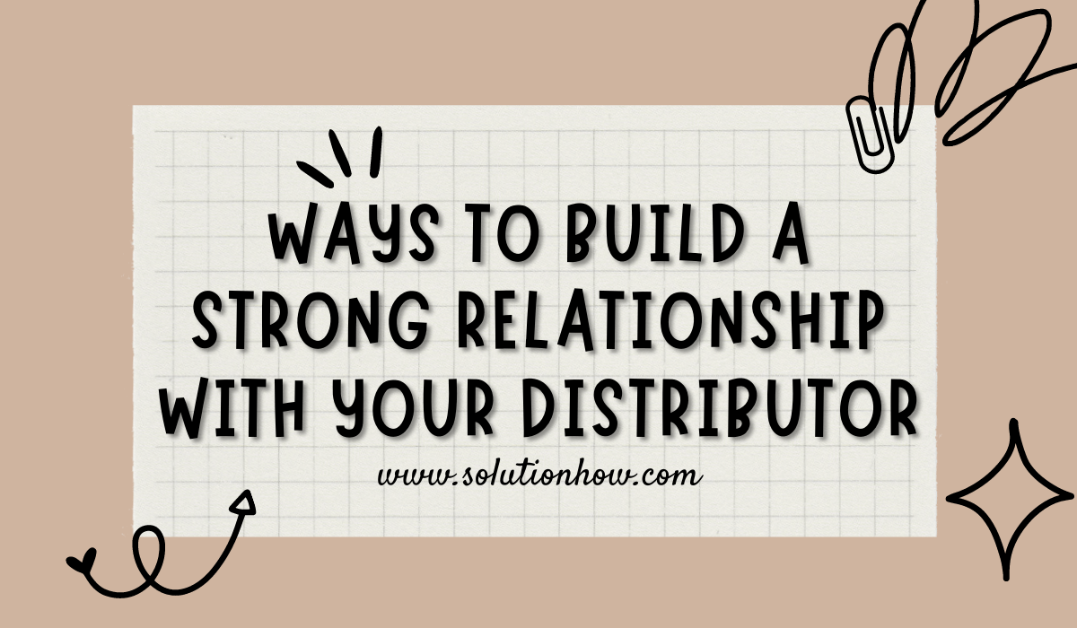 How to Build Strong Relationship With Your Distributor