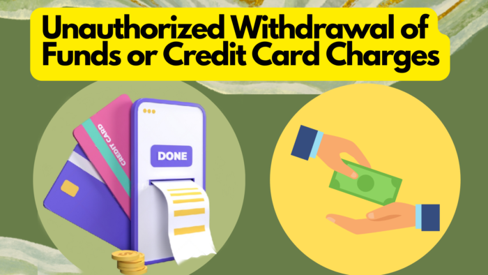 Unauthorized Withdrawal of Funds and Credit Card Charges
