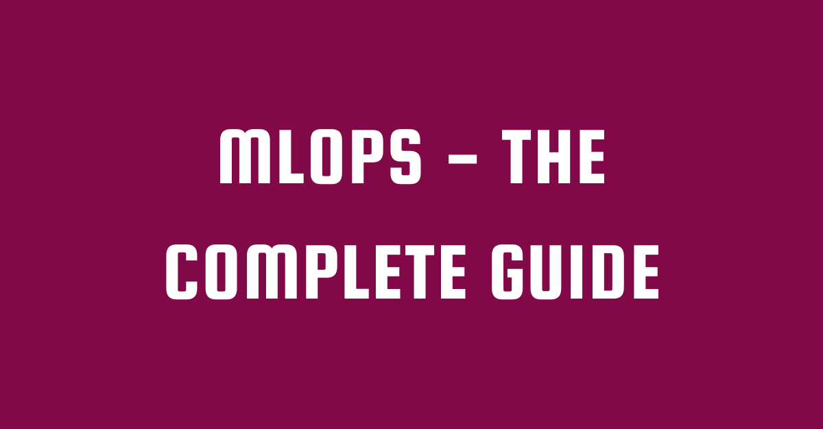 MLOps - The Complete guide