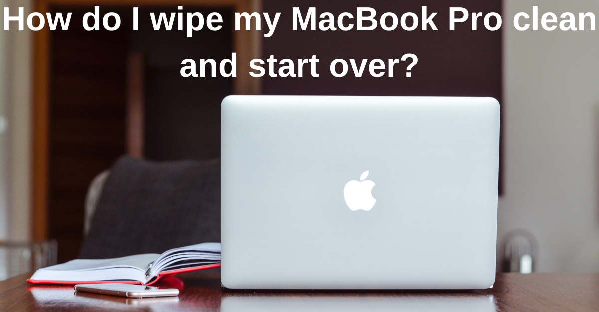 What steps should I take to completely erase my MacBook Pro and begin anew?