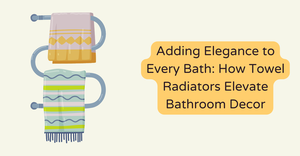 Adding Elegance to Every Bath: How Towel Radiators Elevate Bathroom Decor