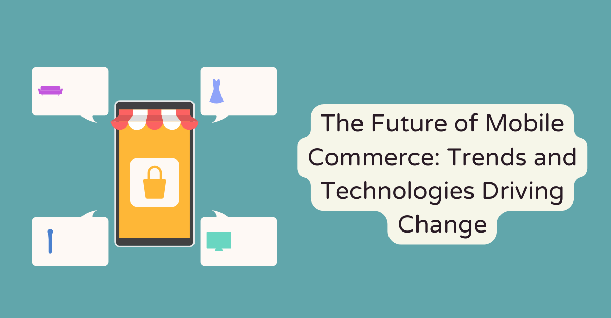 The Future of Mobile Commerce: Trends and Technologies Driving Change