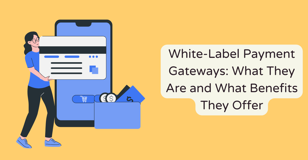 White-Label Payment Gateways: What They Are and What Benefits They Offer