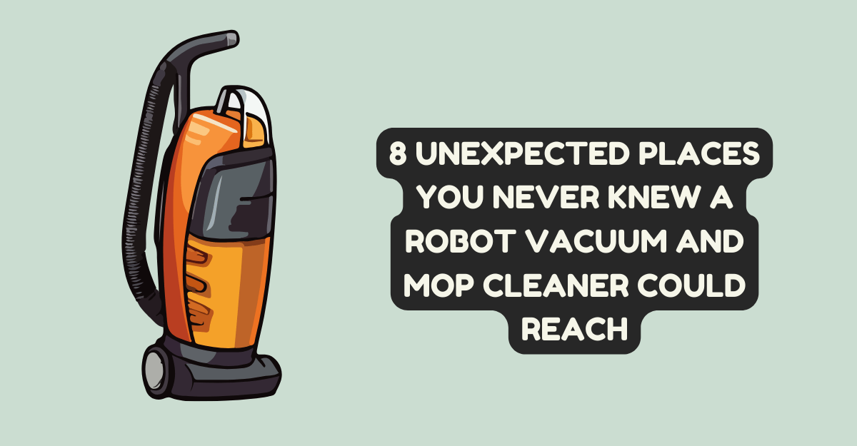 Unexpected Places You Never Knew a Robot Vacuum and Mop Cleaner Could Reach