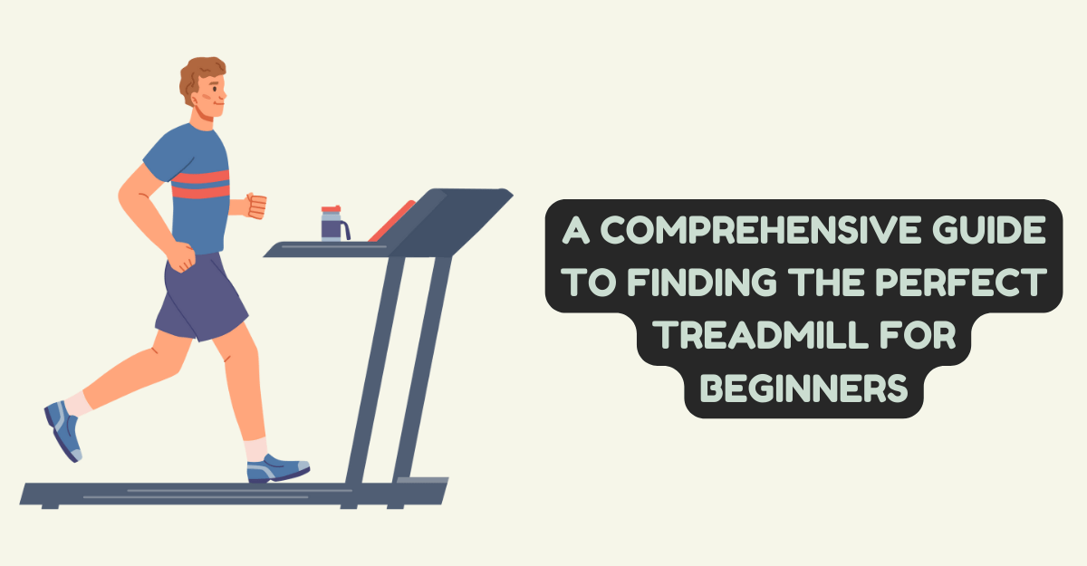A Comprehensive Guide To Finding The Perfect Treadmill For Beginners