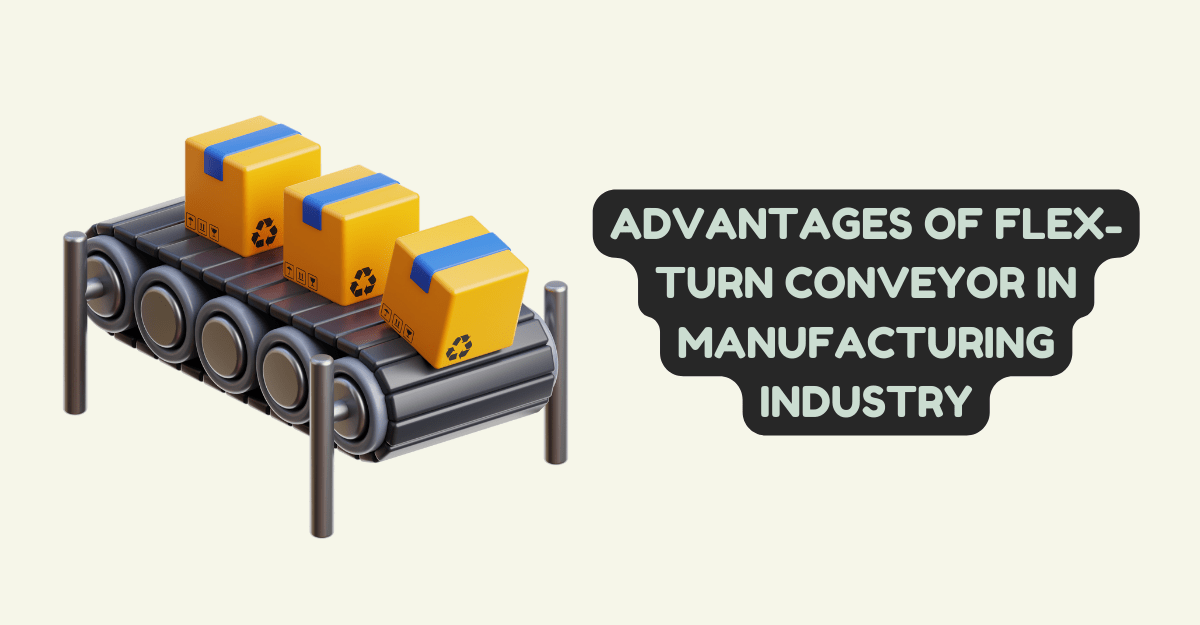 Advantages of Flex-Turn Conveyor In Manufacturing Industry