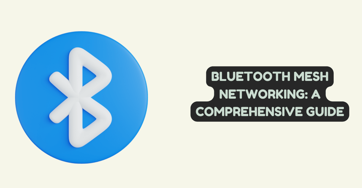 Bluetooth Mesh Networking: A Comprehensive Guide