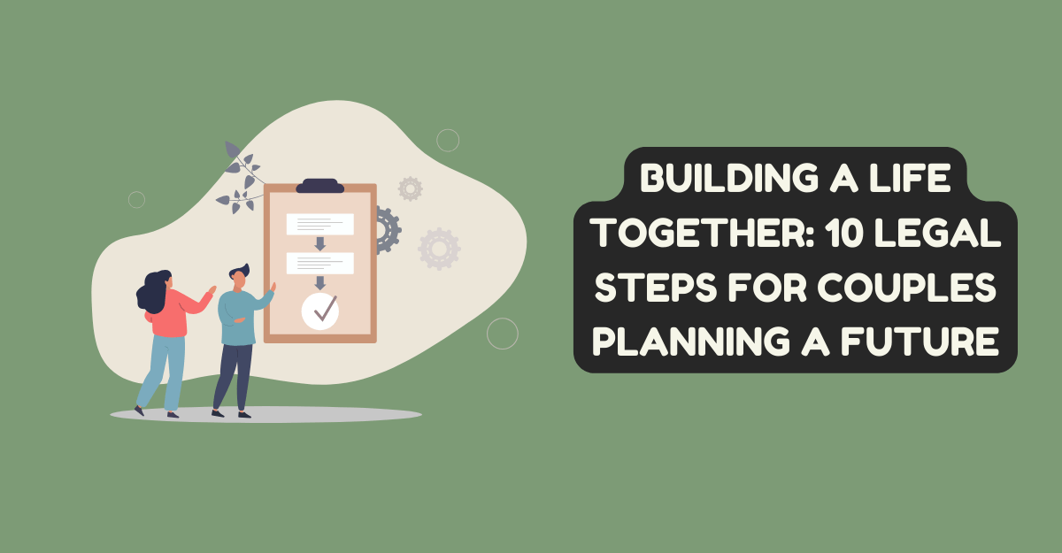 Building a Life Together: 10 Legal Steps for Couples Planning a Future