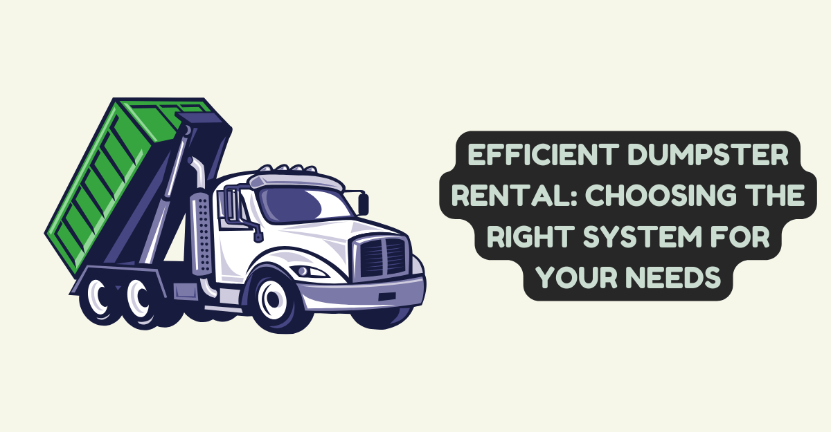 Efficient Dumpster Rental: Choosing the Right System for Your Needs