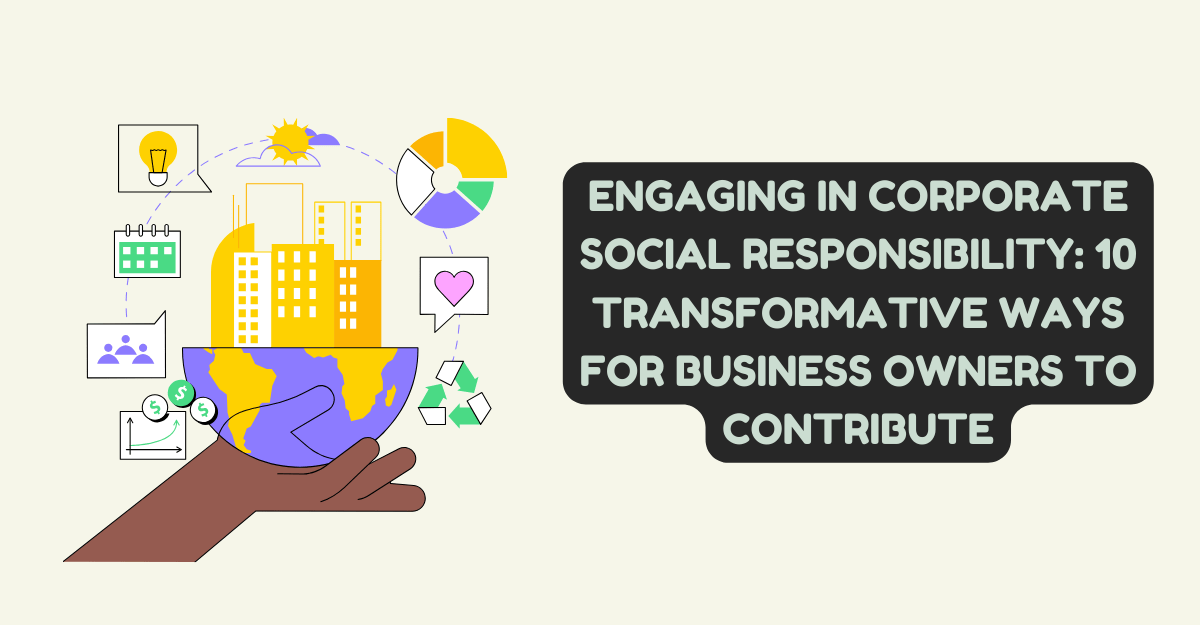 Engaging in Corporate Social Responsibility: 10 Transformative Ways for Business Owners to Contribute
