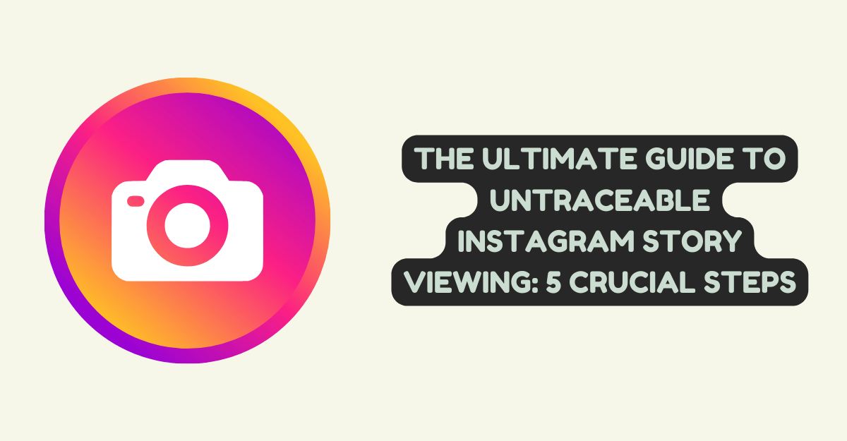 The Ultimate Guide to Untraceable Instagram Story Viewing: 5 Crucial Steps