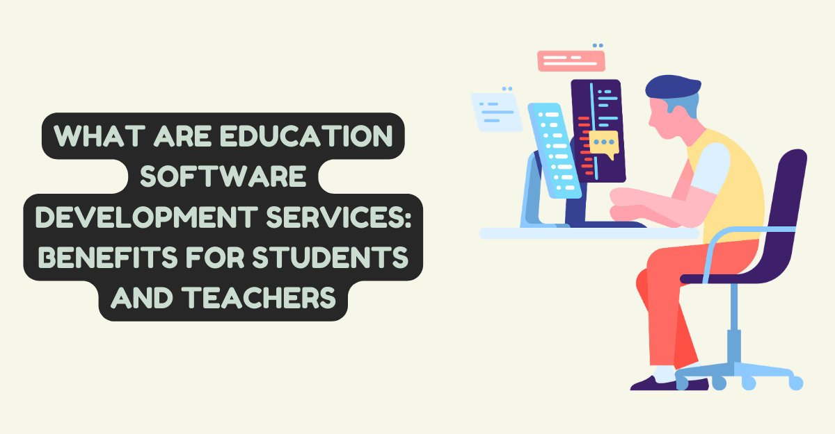 What Are Education Software Development Services: Benefits For Students And Teachers