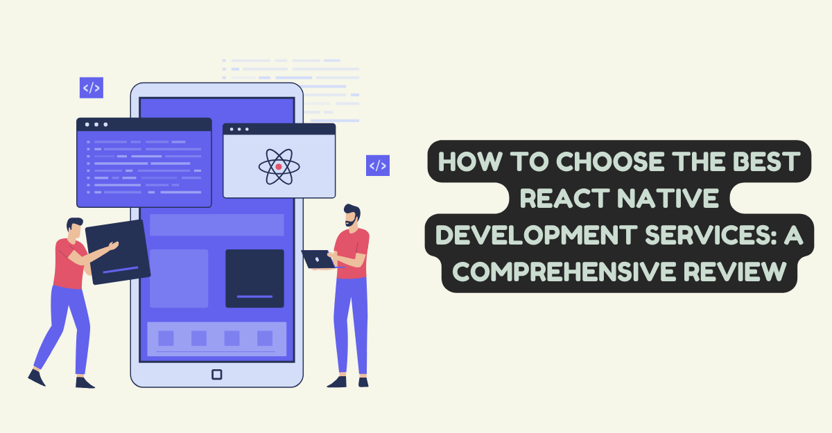 How to Choose the Best React Native Development Services: A Comprehensive Review