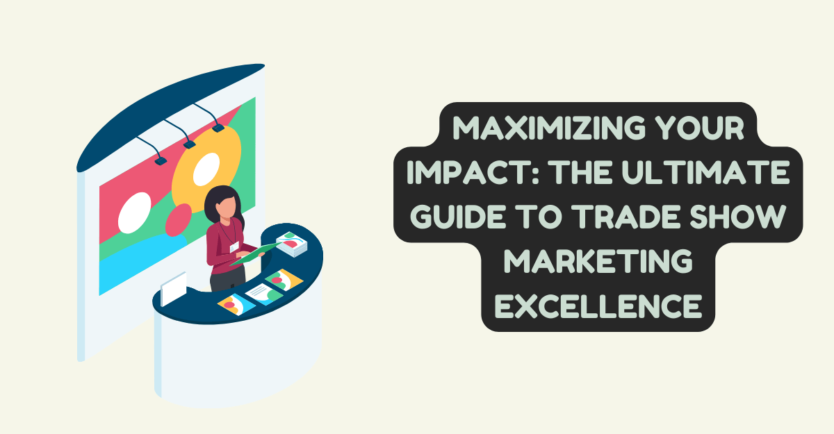 Maximizing Your Impact: The Ultimate Guide to Trade Show Marketing Excellence